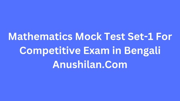 Mathematics Mock Test Set-1 For Competitive Exam in Bengali

কম্পিটিটিভ পরীক্ষার জন্য অঙ্কের মক টেস্ট পর্ব-১