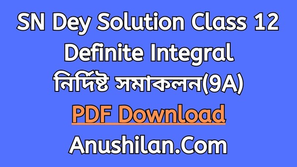 SN Dey Solution For Class 12 Definite Integral Exercise-9A PDF Download
সৌরেন্দ্রনাথ দে গণিত সমাধান দ্বাদশ শ্রেণি নির্দিষ্ট সমাকলন অনুশীলনী 9A
ছায়া উচ্চমাধ্যমিক গণিত সমাধান
WBCHSE Class 12 Math Book Solution.